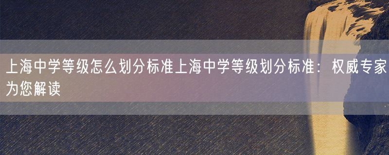 上海中学等级怎么划分标准上海中学等级划分标准：权威专家为您解读