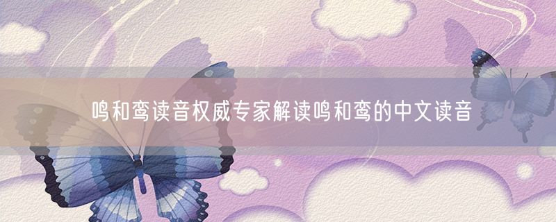 <strong>鸣和鸾读音权威专家解读鸣和鸾的中文读音</strong>