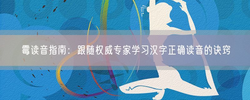 霉读音指南：跟随权威专家学习汉字正确读音的诀窍