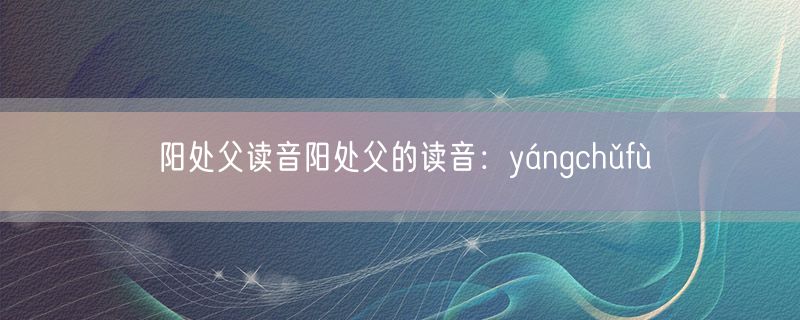 阳处父读音阳处父的读音：yángchǔfù