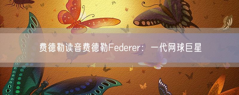 费德勒读音费德勒Federer：一代网球巨星