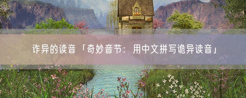 诈异的读音「奇妙音节：用中文拼写诡异读音」