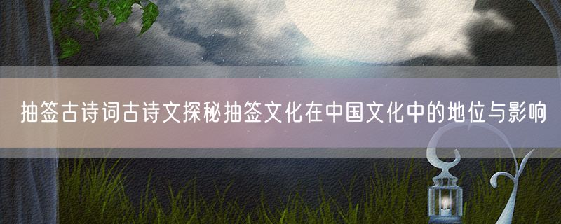 抽签古诗词古诗文探秘抽签文化在中国文化中的地位与影响