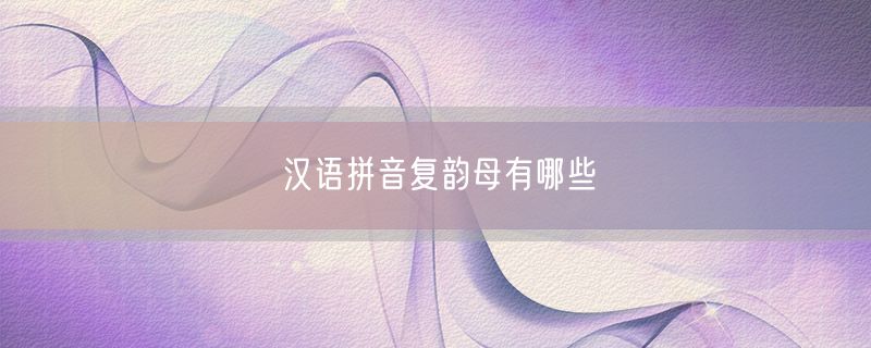 汉语拼音复韵母有哪些